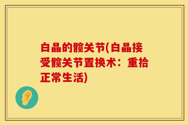 白晶的髋关节(白晶接受髋关节置换术：重拾正常生活)
