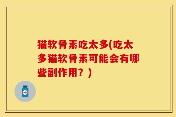 猫软骨素吃太多(吃太多猫软骨素可能会有哪些副作用？)