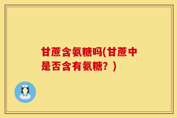甘蔗含氨糖吗(甘蔗中是否含有氨糖？)