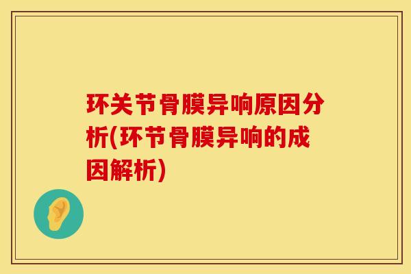 环关节骨膜异响原因分析(环节骨膜异响的成因解析)