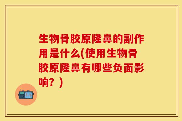 生物骨胶原隆鼻的副作用是什么(使用生物骨胶原隆鼻有哪些负面影响？)