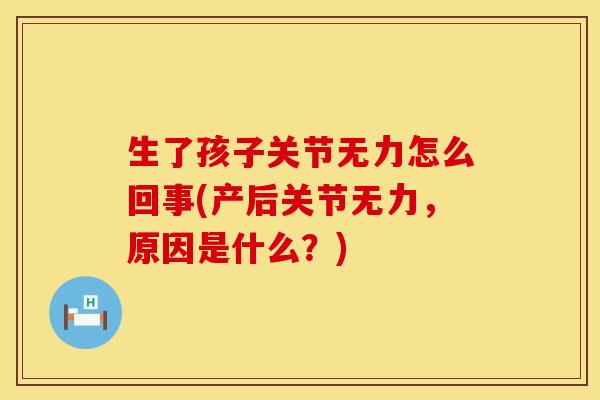 生了孩子关节无力怎么回事(产后关节无力，原因是什么？)