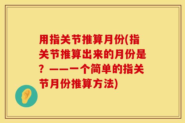 用指关节推算月份(指关节推算出来的月份是？——一个简单的指关节月份推算方法)
