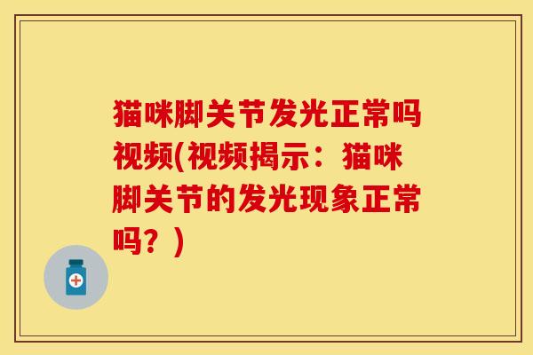 猫咪脚关节发光正常吗视频(视频揭示:猫咪脚关节的发光现象正常吗?) 猫咪脚关节发光正常吗视频(视频揭示:猫咪脚关节的发光现象正常吗?)