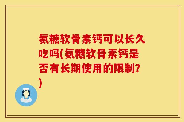 氨糖软骨素钙可以长久吃吗(氨糖软骨素钙是否有长期使用的限制？)