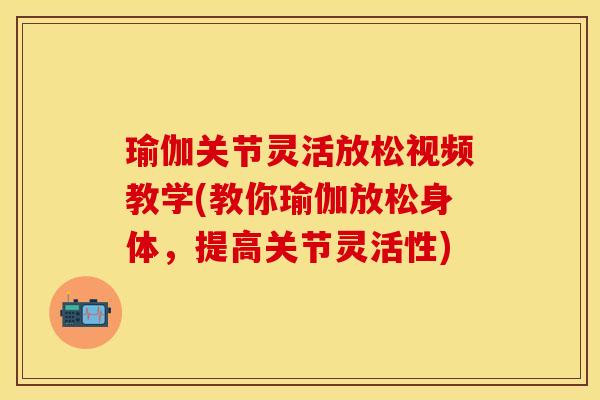 瑜伽关节灵活放松视频教学(教你瑜伽放松身体,提高关节灵活性) 瑜伽关节灵活放松视频教学(教你瑜伽放松身体,提高关节灵活性)