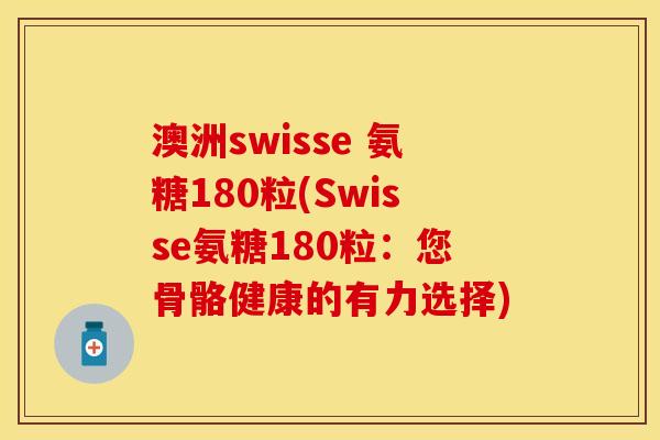 澳洲swisse 氨糖180粒(Swisse氨糖180粒：您骨骼健康的有力选择)