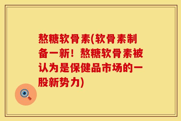 熬糖软骨素(软骨素制备一新！熬糖软骨素被认为是保健品市场的一股新势力)