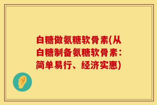 白糖做氨糖软骨素(从白糖制备氨糖软骨素：简单易行、经济实惠)