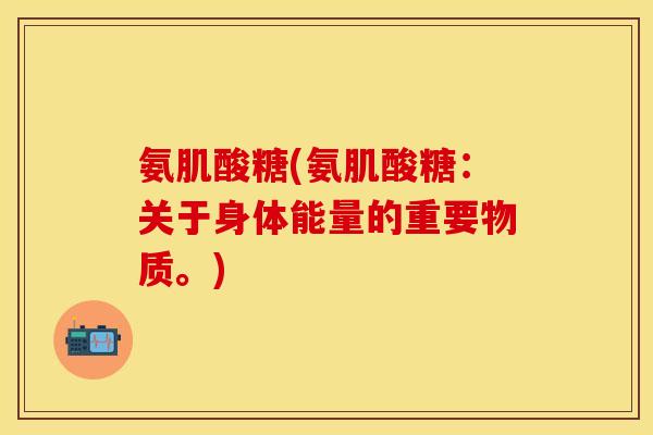 氨肌酸糖(氨肌酸糖：关于身体能量的重要物质。)