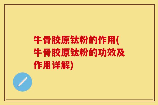 牛骨胶原钛粉的作用(牛骨胶原钛粉的功效及作用详解)