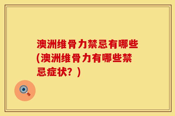 澳洲维骨力禁忌有哪些(澳洲维骨力有哪些禁忌症状？)