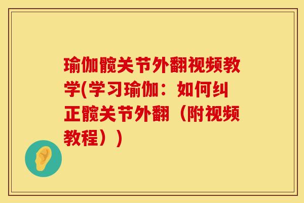 瑜伽髋关节外翻视频教学(学习瑜伽：如何纠正髋关节外翻（附视频教程）)