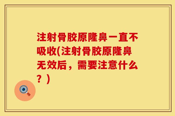 注射骨胶原隆鼻一直不吸收(注射骨胶原隆鼻无效后，需要注意什么？)