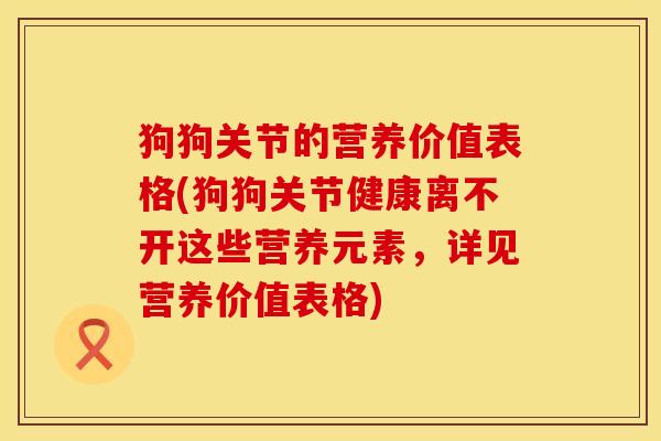 狗狗关节的营养价值表格(狗狗关节健康离不开这些营养元素，详见营养价值表格)