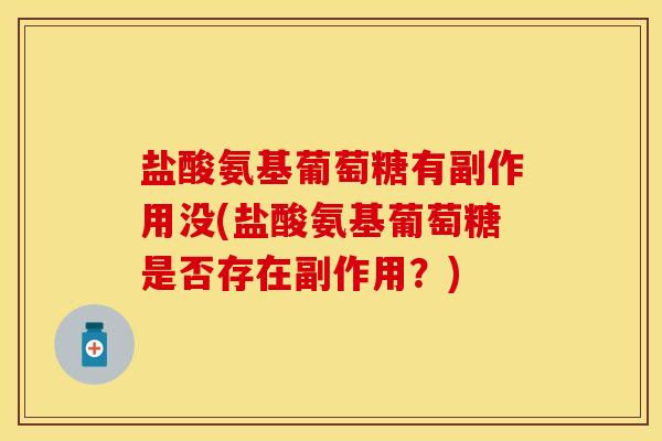 盐酸氨基葡萄糖有副作用没(盐酸氨基葡萄糖是否存在副作用？)