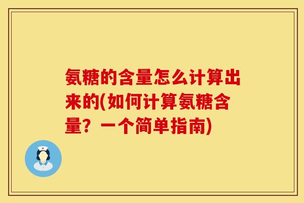 氨糖的含量怎么计算出来的(如何计算氨糖含量？一个简单指南)