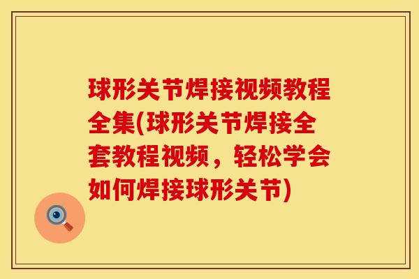 球形关节焊接视频教程全集(球形关节焊接全套教程视频，轻松学会如何焊接球形关节)
