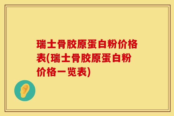 瑞士骨胶原蛋白粉价格表(瑞士骨胶原蛋白粉价格一览表)