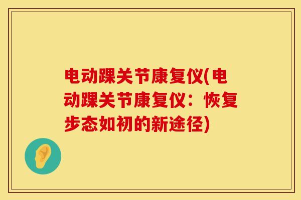 电动踝关节康复仪(电动踝关节康复仪：恢复步态如初的新途径)