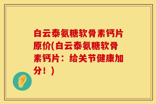 白云泰氨糖软骨素钙片原价(白云泰氨糖软骨素钙片：给关节健康加分！)