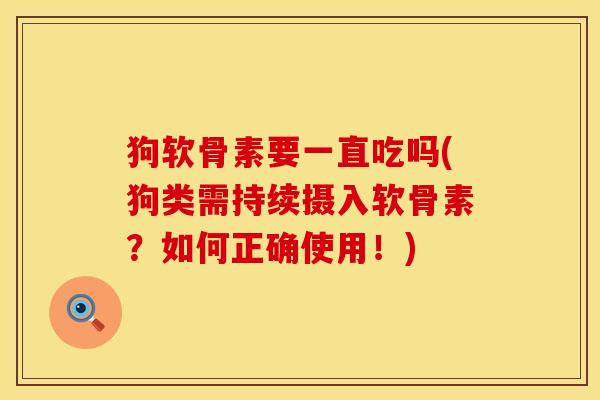 狗软骨素要一直吃吗(狗类需持续摄入软骨素？如何正确使用！)