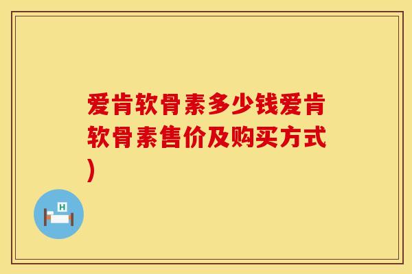 爱肯软骨素多少钱爱肯软骨素售价及购买方式)