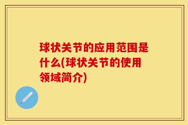 球状关节的应用范围是什么(球状关节的使用领域简介)