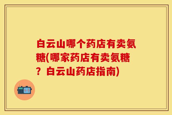 白云山哪个药店有卖氨糖(哪家药店有卖氨糖？白云山药店指南)
