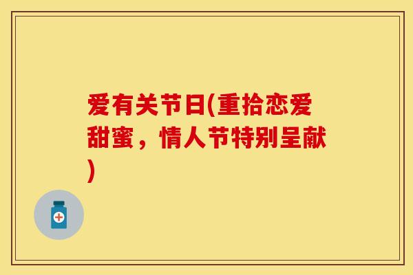 爱有关节日(重拾恋爱甜蜜，情人节特别呈献)