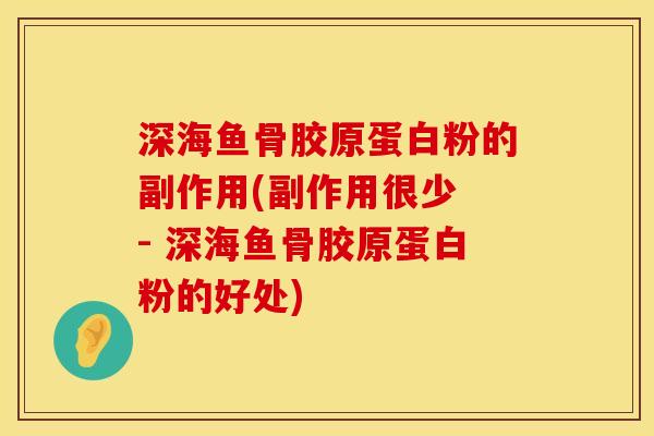深海鱼骨胶原蛋白粉的副作用(副作用很少 - 深海鱼骨胶原蛋白粉的好处)
