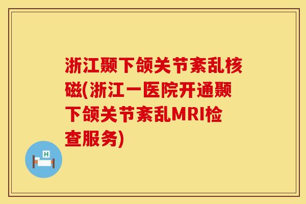 浙江颞下颌关节紊乱核磁(浙江一医院开通颞下颌关节紊乱MRI检查服务)