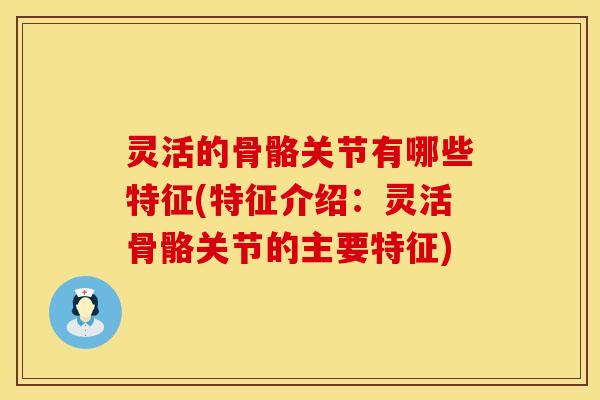 灵活的骨骼关节有哪些特征(特征介绍：灵活骨骼关节的主要特征)