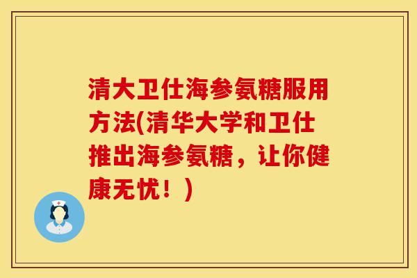 清大卫仕海参氨糖服用方法(清华大学和卫仕推出海参氨糖，让你健康无忧！)