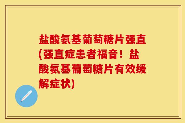 盐酸氨基葡萄糖片强直(强直症患者福音！盐酸氨基葡萄糖片有效缓解症状)