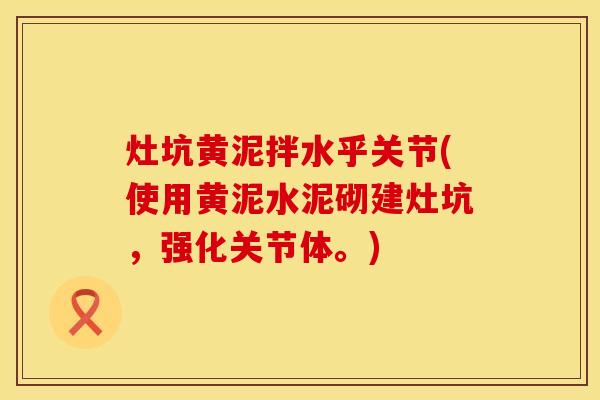 灶坑黄泥拌水乎关节(使用黄泥水泥砌建灶坑，强化关节体。)