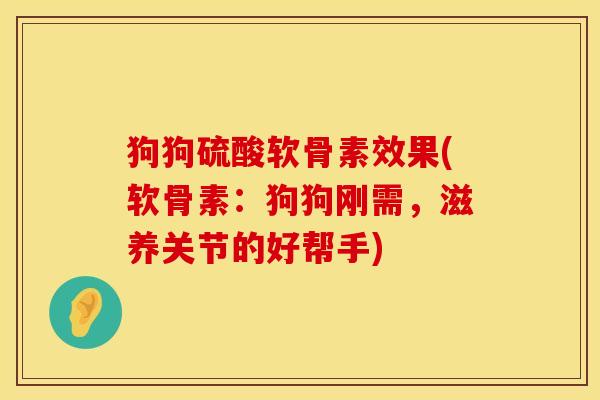 狗狗硫酸软骨素效果(软骨素：狗狗刚需，滋养关节的好帮手)