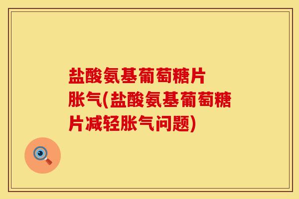盐酸氨基葡萄糖片  胀气(盐酸氨基葡萄糖片减轻胀气问题)