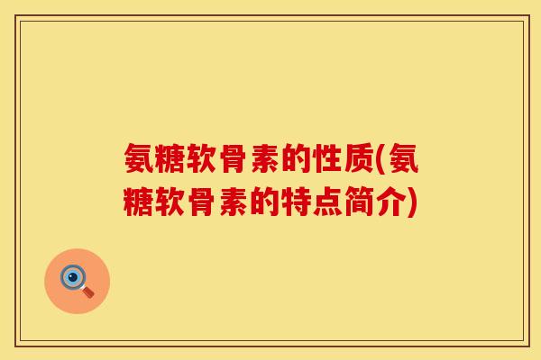 氨糖软骨素的性质(氨糖软骨素的特点简介)