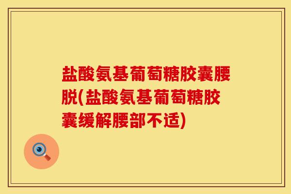 盐酸氨基葡萄糖胶囊腰脱(盐酸氨基葡萄糖胶囊缓解腰部不适)