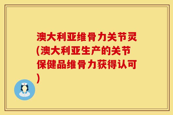 澳大利亚维骨力关节灵(澳大利亚生产的关节保健品维骨力获得认可)
