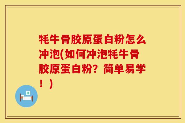 牦牛骨胶原蛋白粉怎么冲泡(如何冲泡牦牛骨胶原蛋白粉？简单易学！)
