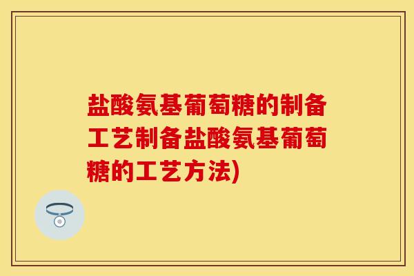 盐酸氨基葡萄糖的制备工艺制备盐酸氨基葡萄糖的工艺方法)