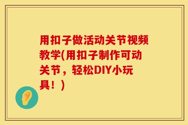 用扣子做活动关节视频教学(用扣子制作可动关节，轻松DIY小玩具！)
