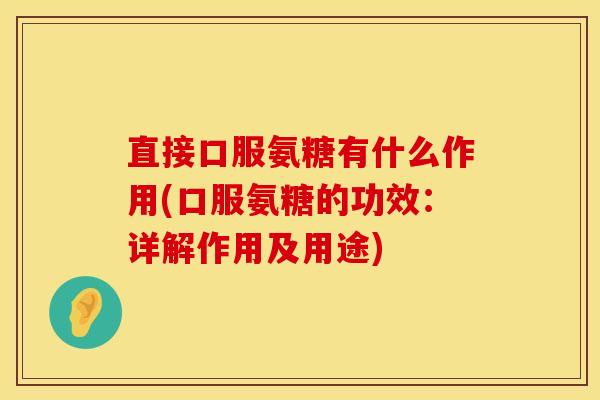 直接口服氨糖有什么作用(口服氨糖的功效：详解作用及用途)