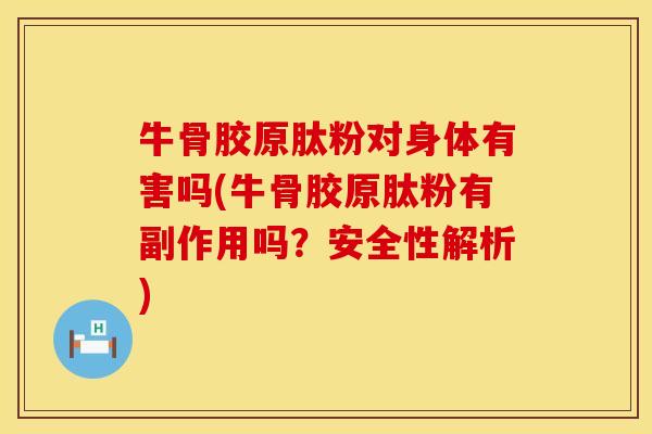 牛骨胶原肽粉对身体有害吗(牛骨胶原肽粉有副作用吗？安全性解析)