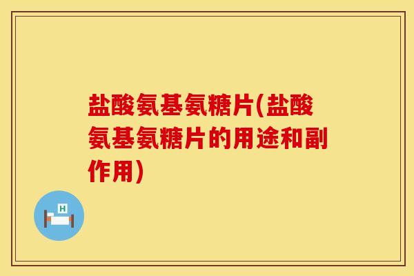 盐酸氨基氨糖片(盐酸氨基氨糖片的用途和副作用)