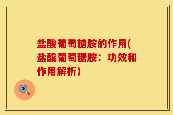 盐酸葡萄糖胺的作用(盐酸葡萄糖胺：功效和作用解析)