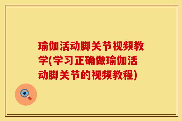 瑜伽活动脚关节视频教学(学习正确做瑜伽活动脚关节的视频教程)