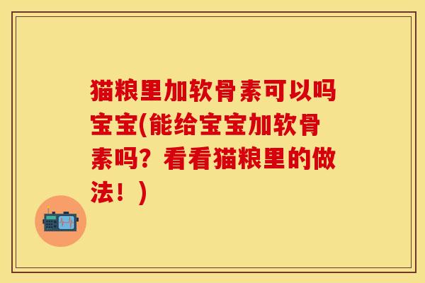 猫粮里加软骨素可以吗宝宝(能给宝宝加软骨素吗？看看猫粮里的做法！)